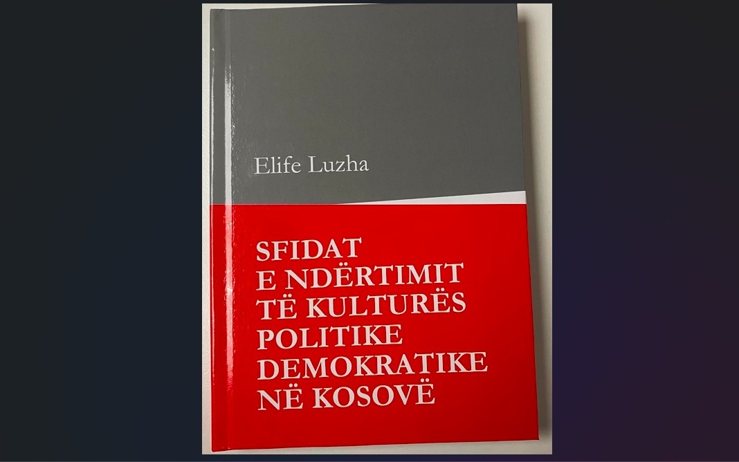 Sheh dritën e botimit libri “Sfidat e ndërtimit të kulturës politike demokratike në Kosovë”, i autores Elife Luzha